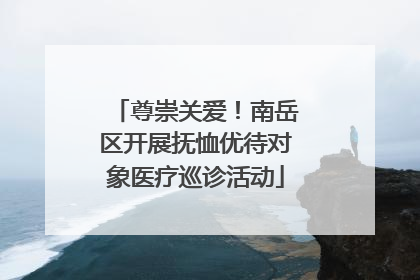 尊崇关爱！南岳区开展抚恤优待对象医疗巡诊活动