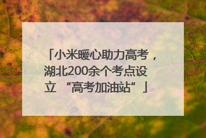 小米暖心助力高考，湖北200余个考点设立 “高考加油站”