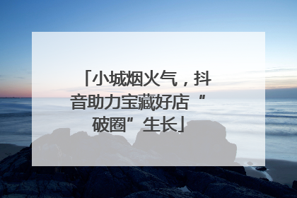小城烟火气，抖音助力宝藏好店“破圈”生长