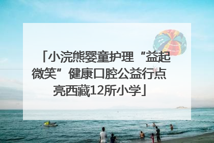 小浣熊婴童护理“益起微笑”健康口腔公益行点亮西藏12所小学