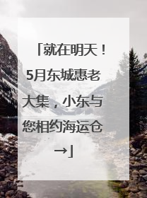 就在明天！5月东城惠老大集，小东与您相约海运仓→