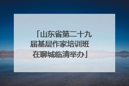 山东省第二十九届基层作家培训班在聊城临清举办