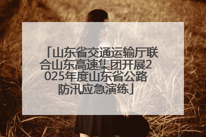 山东省交通运输厅联合山东高速集团开展2025年度山东省公路防汛应急演练