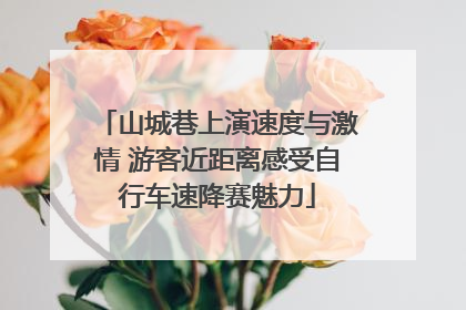 山城巷上演速度与激情 游客近距离感受自行车速降赛魅力