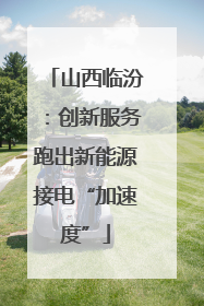 山西临汾：创新服务跑出新能源接电“加速度”