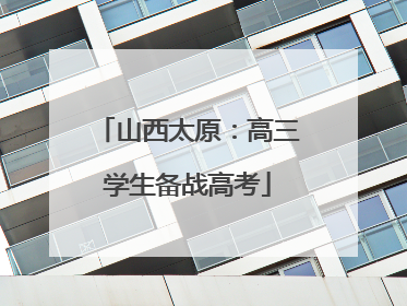 山西太原：高三学生备战高考