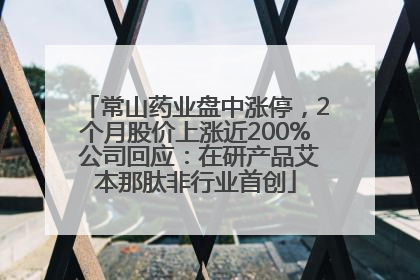 常山药业盘中涨停，2个月股价上涨近200% 公司回应：在研产品艾本那肽非行业首创