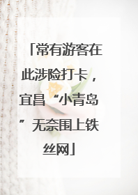 常有游客在此涉险打卡，宜昌“小青岛”无奈围上铁丝网
