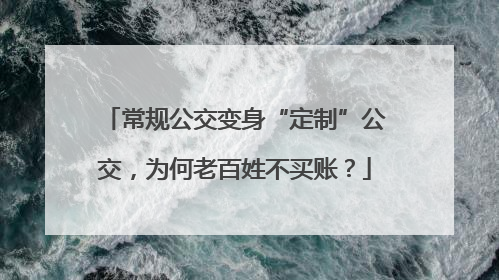 常规公交变身“定制”公交，为何老百姓不买账？