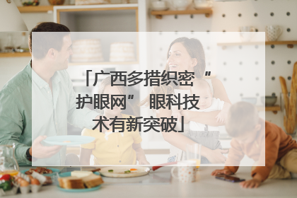 广西多措织密“护眼网” 眼科技术有新突破