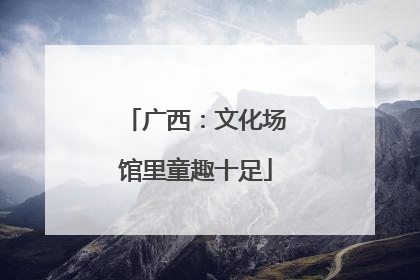 广西：文化场馆里童趣十足