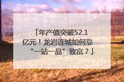 年产值突破52.1亿元！龙岩连城如何靠“一站一品”致富？