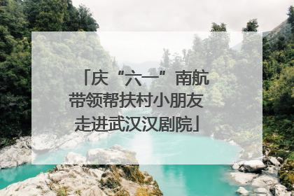 庆“六一”南航带领帮扶村小朋友走进武汉汉剧院
