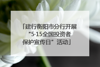 建行衡阳市分行开展“5·15全国投资者保护宣传日”活动