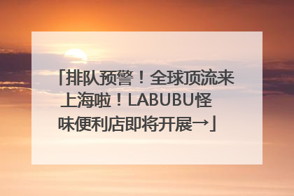 排队预警！全球顶流来上海啦！LABUBU怪味便利店即将开展→