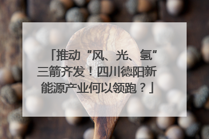 推动“风、光、氢”三箭齐发！四川德阳新能源产业何以领跑？