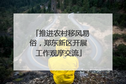 推进农村移风易俗，郑东新区开展工作观摩交流
