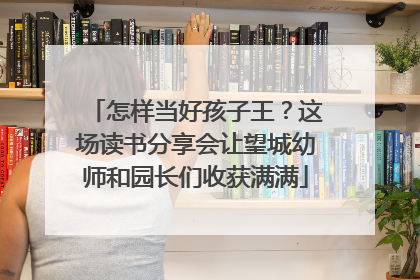 怎样当好孩子王？这场读书分享会让望城幼师和园长们收获满满