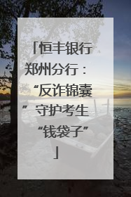 恒丰银行郑州分行：“反诈锦囊”守护考生“钱袋子”
