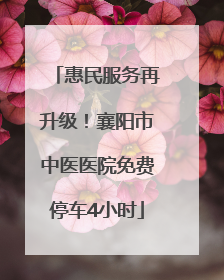 惠民服务再升级！襄阳市中医医院免费停车4小时
