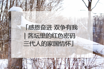 感恩奋进 双争有我｜酱坛里的红色密码 三代人的家国情怀