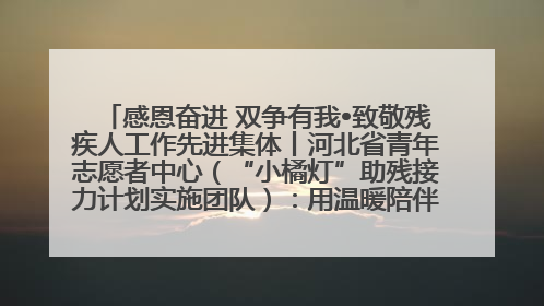感恩奋进 双争有我•致敬残疾人工作先进集体丨河北省青年志愿者中心（“小橘灯”助残接力计划实施团队）：用温暖陪伴，守护特殊孩子成长