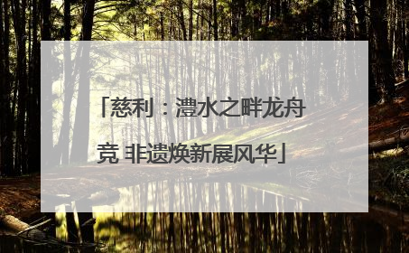慈利：澧水之畔龙舟竞 非遗焕新展风华