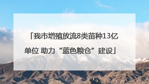 我市增殖放流8类苗种13亿单位 助力“蓝色粮仓”建设