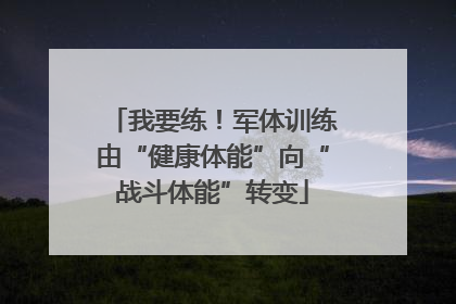 我要练！军体训练由“健康体能”向“战斗体能”转变