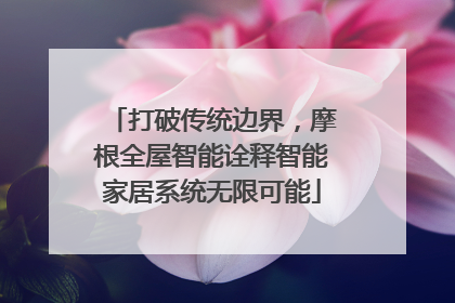 打破传统边界，摩根全屋智能诠释智能家居系统无限可能