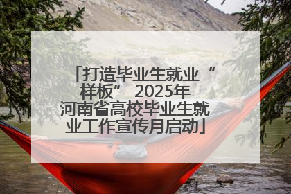打造毕业生就业“样板” 2025年河南省高校毕业生就业工作宣传月启动