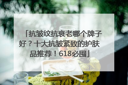 抗皱纹抗衰老哪个牌子好？十大抗皱紧致的护肤品推荐！618必囤