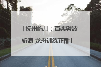 抚州临川：百桨劈波斩浪 龙舟训练正酣