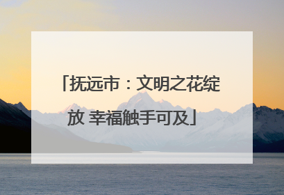 抚远市：文明之花绽放 幸福触手可及