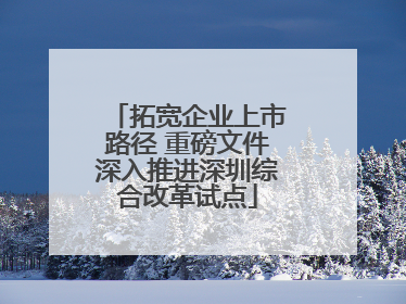 拓宽企业上市路径 重磅文件深入推进深圳综合改革试点