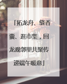 拓龙舟、缝香囊、逛市集，回龙观邻里共聚传递端午暖意