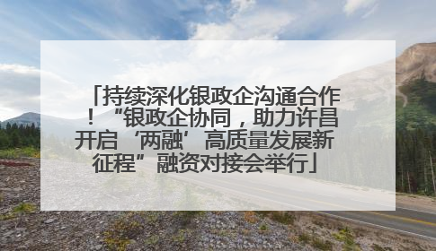 持续深化银政企沟通合作！“银政企协同，助力许昌开启‘两融’高质量发展新征程”融资对接会举行