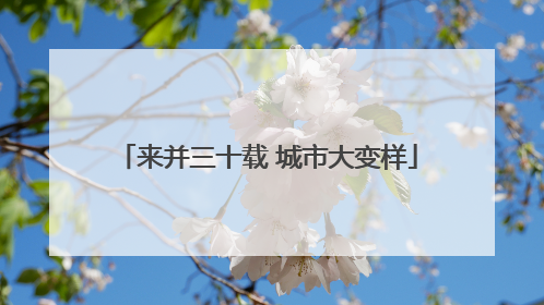 来并三十载 城市大变样
