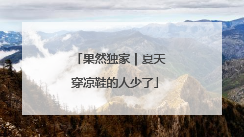 果然独家｜夏天穿凉鞋的人少了