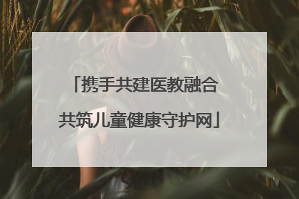 携手共建医教融合 共筑儿童健康守护网
