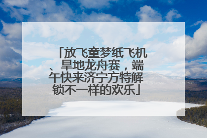 放飞童梦纸飞机、旱地龙舟赛，端午快来济宁方特解锁不一样的欢乐