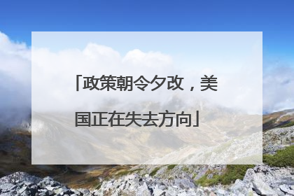 政策朝令夕改，美国正在失去方向