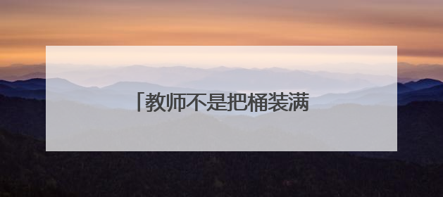 教师不是把桶装满，而是把火点燃