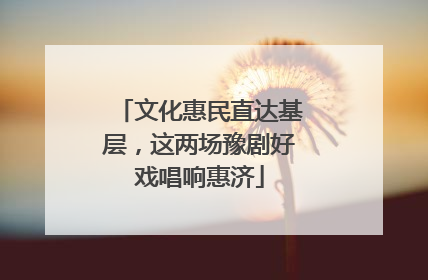 文化惠民直达基层，这两场豫剧好戏唱响惠济