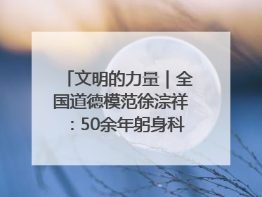 文明的力量｜全国道德模范徐淙祥：50余年躬身科技种粮一线
