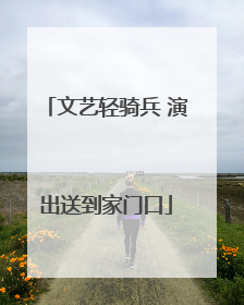 文艺轻骑兵 演出送到家门口