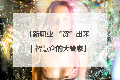 新职业 “贸”出来｜智慧仓的大管家