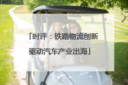 时评：铁路物流创新驱动汽车产业出海