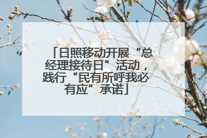 日照移动开展“总经理接待日”活动，践行“民有所呼我必有应”承诺