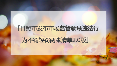 日照市发布市场监管领域违法行为不罚轻罚两张清单2.0版